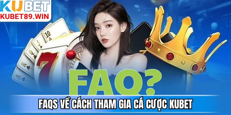 FAQs về cách tham gia cá cược Kubet