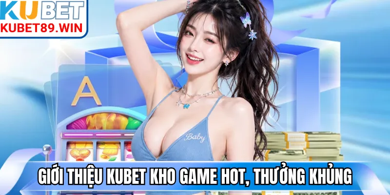 Giới thiệu Kubet kho game Hot, thưởng khủng