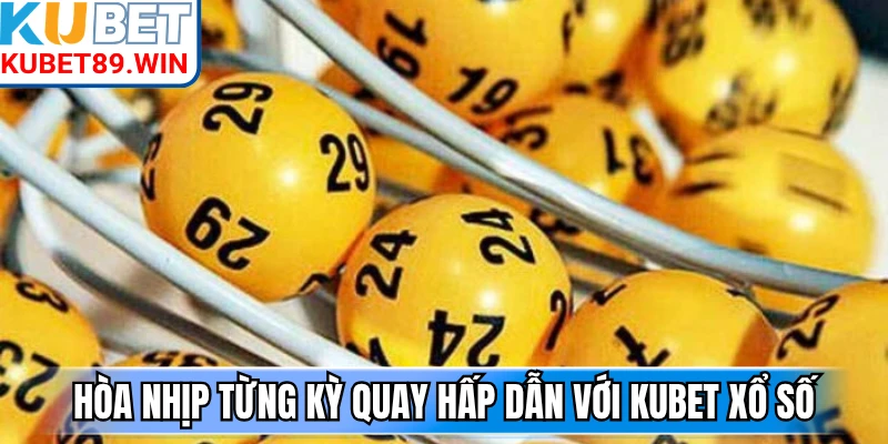 Hòa nhịp từng kỳ quay hấp dẫn với Kubet xổ số