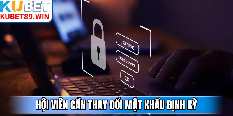 Hội viên cần thay đổi mật khẩu định kỳ