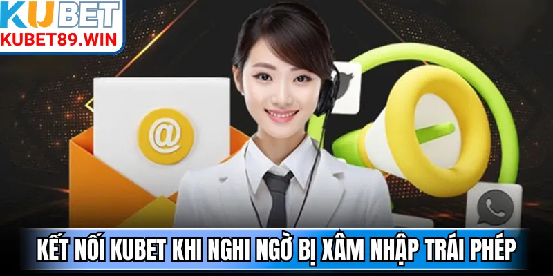 Kết nối Kubet khi nghi ngờ bị xâm nhập trái phép