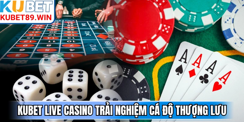 Kubet Live Casino trải nghiệm cá độ thượng lưu
