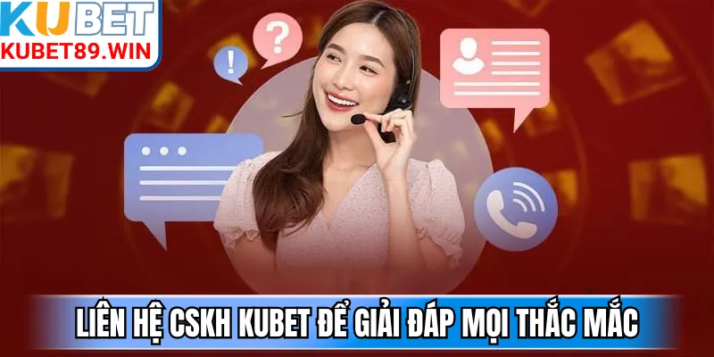 Liên hệ CSKH Kubet để giải đáp mọi thắc mắc