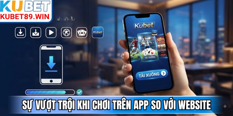 Sự vượt trội khi chơi trên app so với website