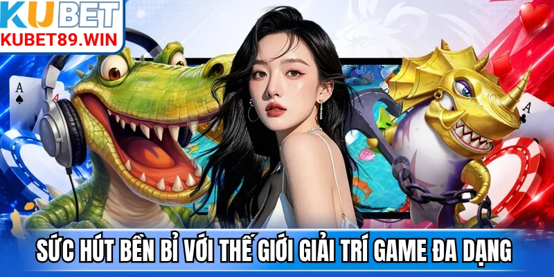 Sức hút bền bỉ với thế giới giải trí game đa dạng